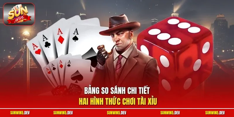 Bảng so sánh chi tiết hai hình thức chơi Tài Xỉu