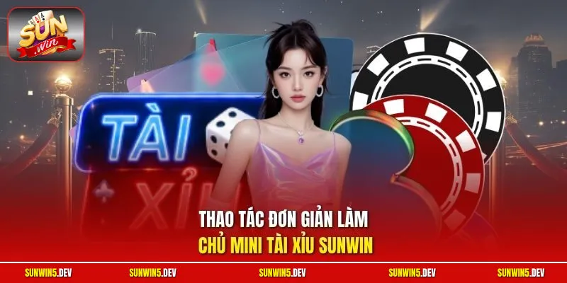 Thao tác đơn giản làm chủ Mini tài xỉu Sunwin